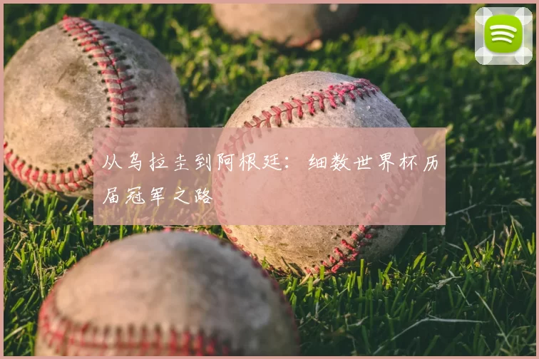 从乌拉圭到阿根廷：细数世界杯历届冠军之路