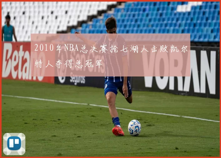 2010年NBA总决赛抢七湖人击败凯尔特人夺得总冠军