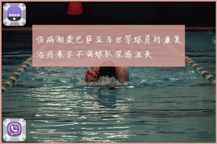 伤病潮袭巴萨亚马尔等球员对康复治疗表示不满球队深感沮丧