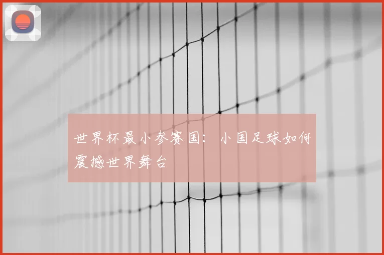世界杯最小参赛国：小国足球如何震撼世界舞台