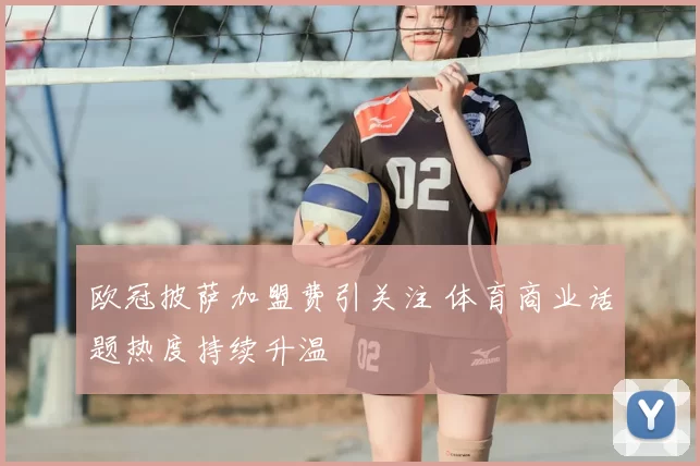 欧冠披萨加盟费引关注 体育商业话题热度持续升温