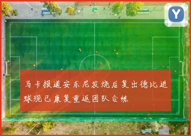 马卡报道安东尼发烧后复出德比进球现已康复重返团队合练