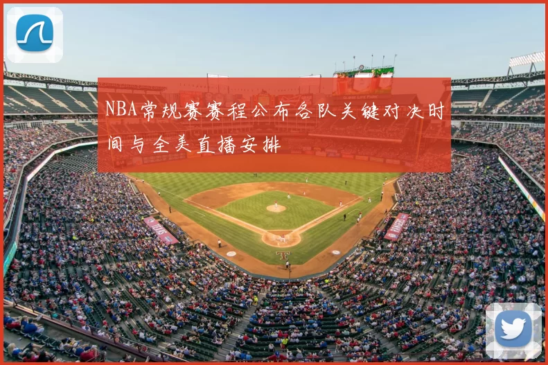 NBA常规赛赛程公布各队关键对决时间与全美直播安排