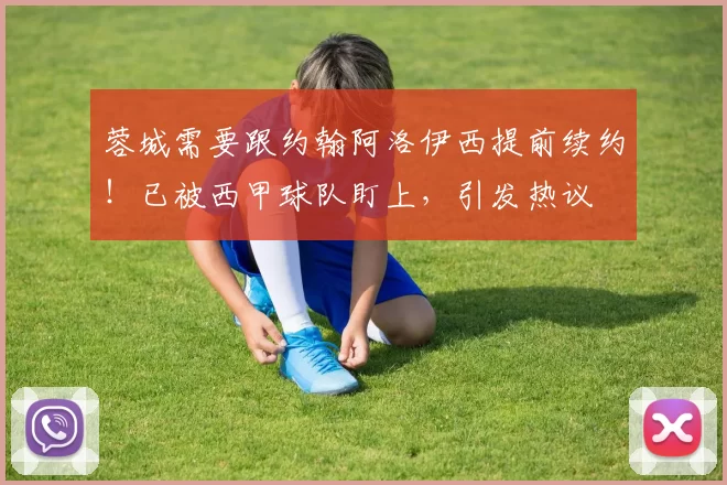 蓉城需要跟约翰阿洛伊西提前续约！已被西甲球队盯上，引发热议