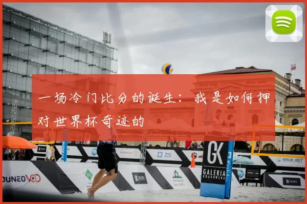 一场冷门比分的诞生：我是如何押对世界杯奇迹的