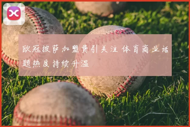 欧冠披萨加盟费引关注 体育商业话题热度持续升温
