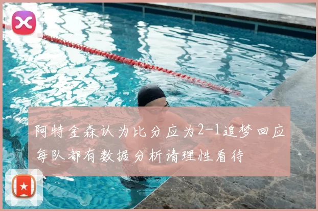 阿特金森认为比分应为2-1追梦回应每队都有数据分析请理性看待