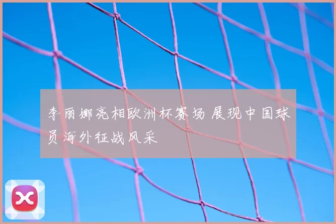 李丽娜亮相欧洲杯赛场 展现中国球员海外征战风采