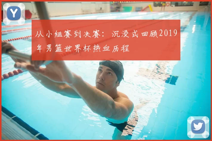 从小组赛到决赛：沉浸式回顾2019年男篮世界杯热血历程