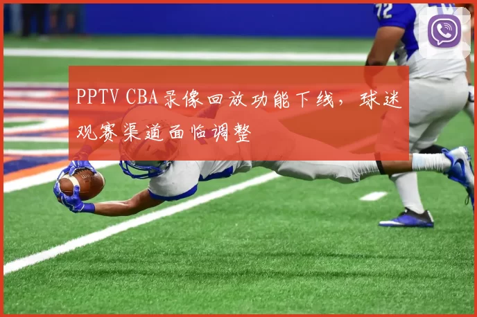 PPTV CBA录像回放功能下线，球迷观赛渠道面临调整