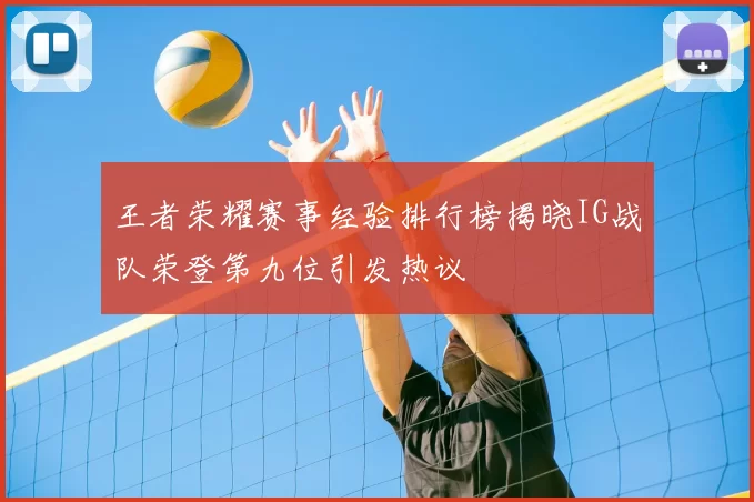 王者荣耀赛事经验排行榜揭晓IG战队荣登第九位引发热议