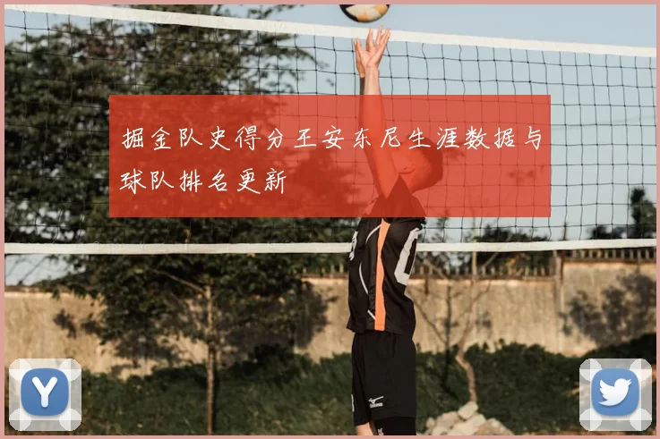 掘金队史得分王安东尼生涯数据与球队排名更新
