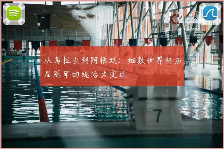 从乌拉圭到阿根廷：细数世界杯历届冠军的统治力变迁
