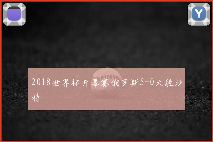 2018世界杯开幕赛俄罗斯5-0大胜沙特