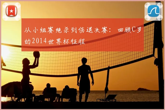 从小组赛绝杀到伤退决赛：回顾C罗的2014世界杯征程