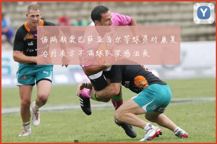 伤病潮袭巴萨亚马尔等球员对康复治疗表示不满球队深感沮丧