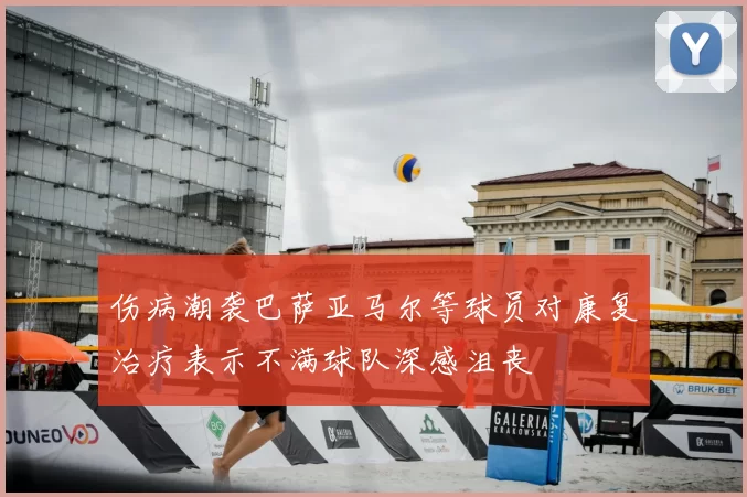 伤病潮袭巴萨亚马尔等球员对康复治疗表示不满球队深感沮丧