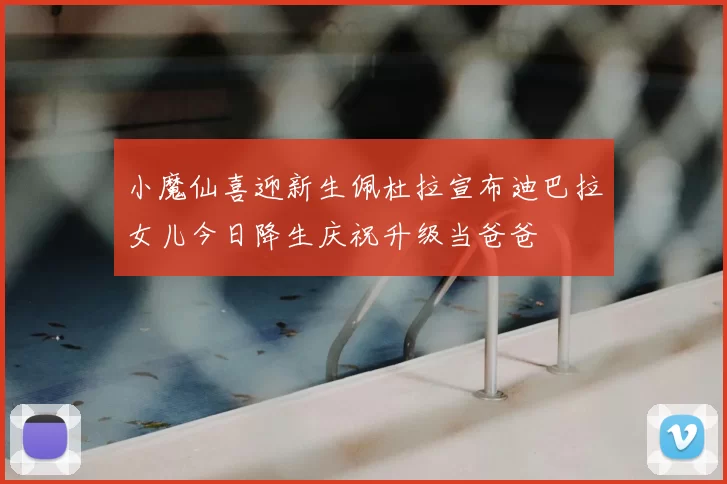 小魔仙喜迎新生佩杜拉宣布迪巴拉女儿今日降生庆祝升级当爸爸