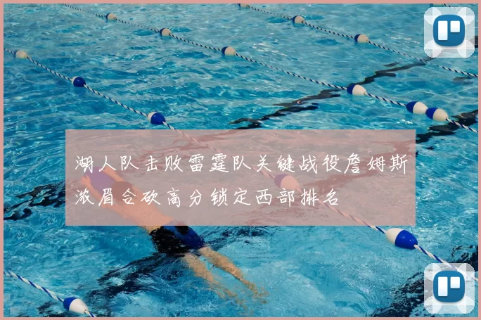 湖人队击败雷霆队关键战役詹姆斯浓眉合砍高分锁定西部排名