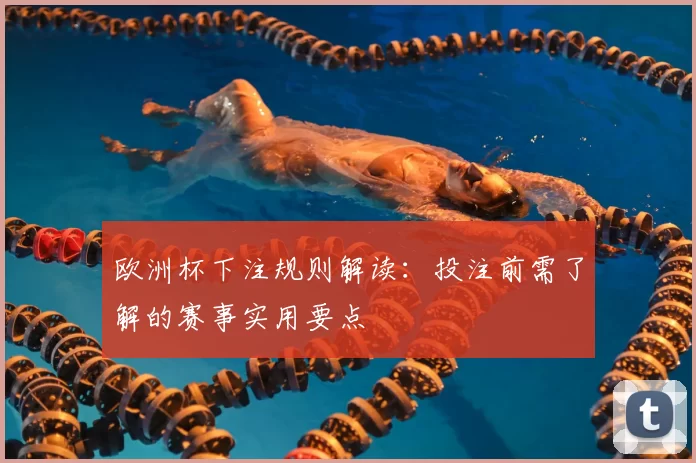 欧洲杯下注规则解读：投注前需了解的赛事实用要点
