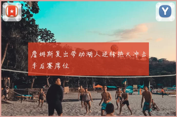 詹姆斯复出带动湖人逆转热火冲击季后赛席位