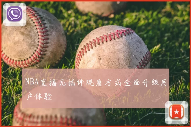 NBA直播无插件观看方式全面升级用户体验