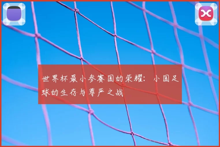 世界杯最小参赛国的荣耀：小国足球的生存与尊严之战