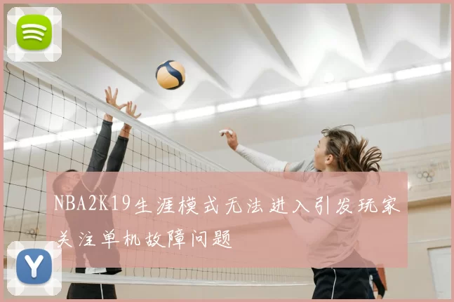 NBA2K19生涯模式无法进入引发玩家关注单机故障问题