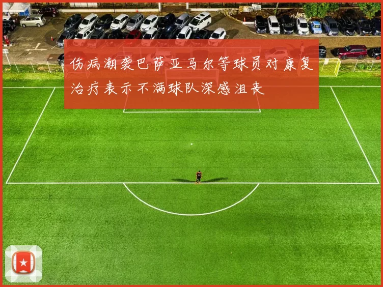 伤病潮袭巴萨亚马尔等球员对康复治疗表示不满球队深感沮丧