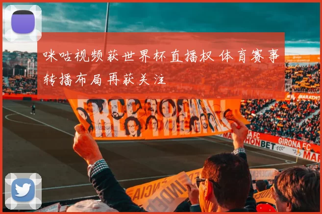 咪咕视频获世界杯直播权 体育赛事转播布局再获关注