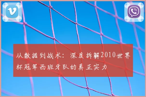 从数据到战术：深度拆解2010世界杯冠军西班牙队的真正实力