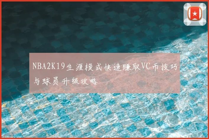 NBA2K19生涯模式快速赚取VC币技巧与球员升级攻略