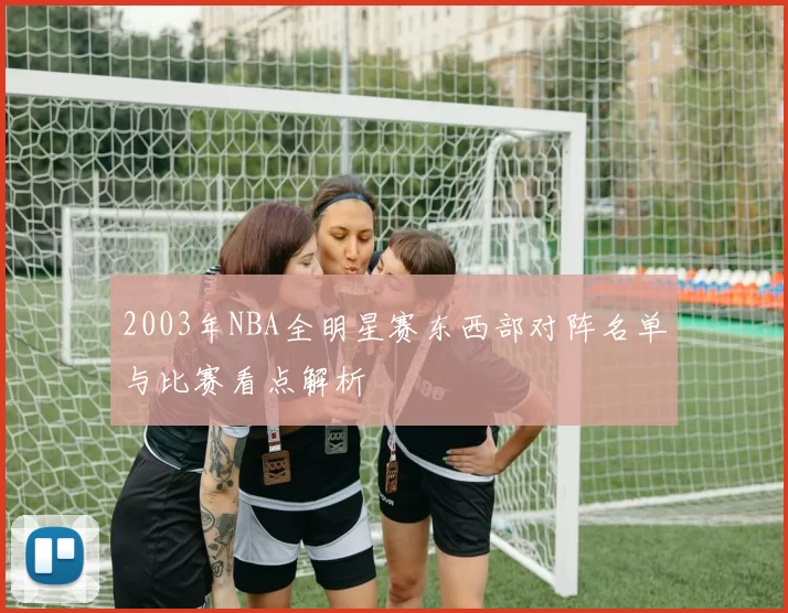 2003年NBA全明星赛东西部对阵名单与比赛看点解析