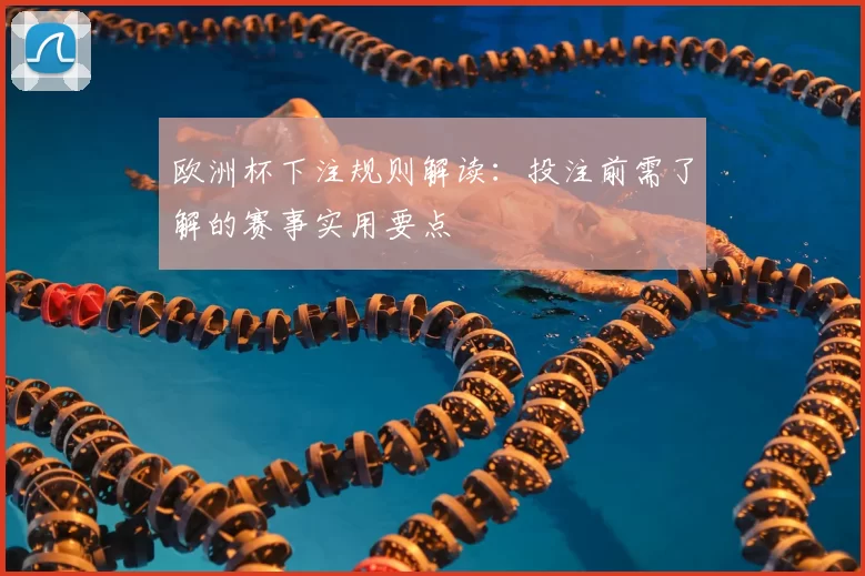 欧洲杯下注规则解读：投注前需了解的赛事实用要点