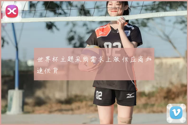 世界杯主题采购需求上涨 供应商加速供货