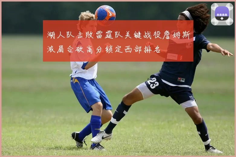 湖人队击败雷霆队关键战役詹姆斯浓眉合砍高分锁定西部排名