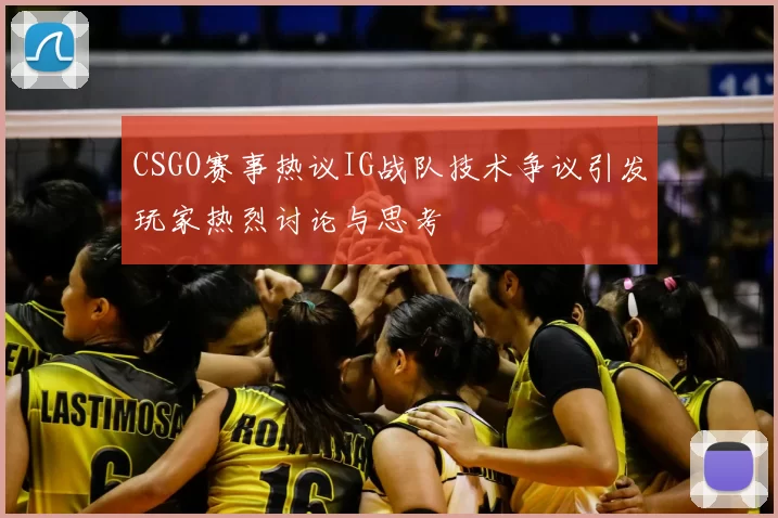 CSGO赛事热议IG战队技术争议引发玩家热烈讨论与思考