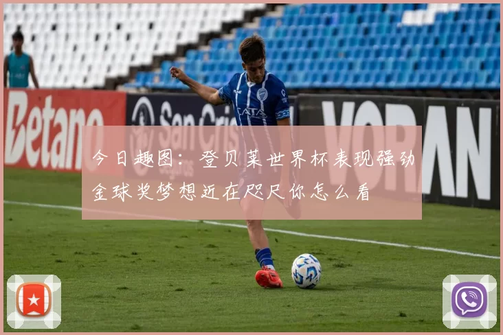 今日趣图：登贝莱世界杯表现强劲金球奖梦想近在咫尺你怎么看
