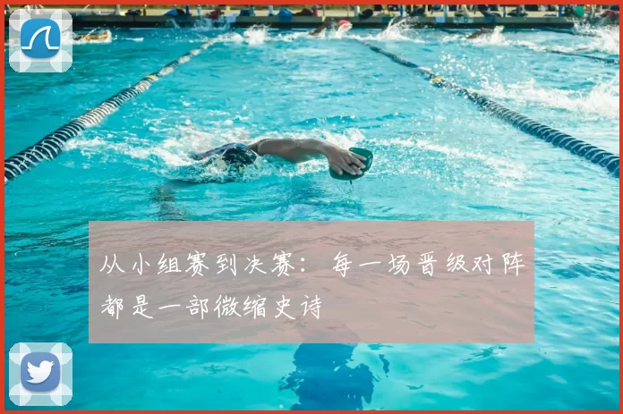 从小组赛到决赛：每一场晋级对阵都是一部微缩史诗