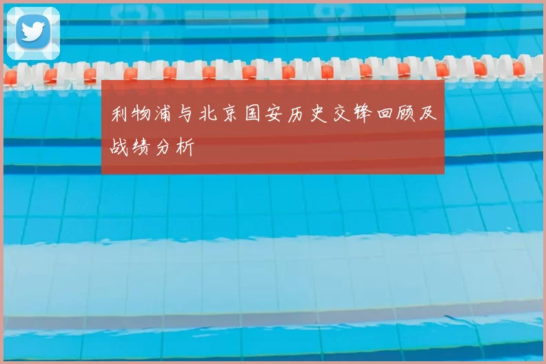 利物浦与北京国安历史交锋回顾及战绩分析