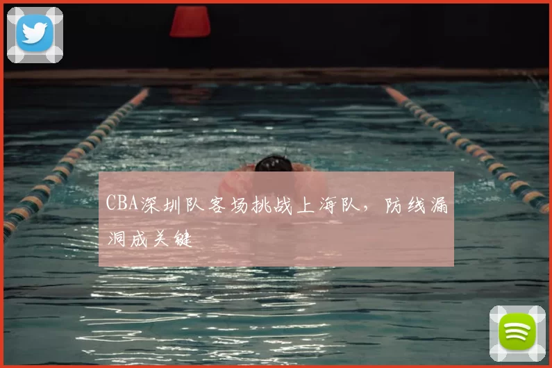 CBA深圳队客场挑战上海队，防线漏洞成关键