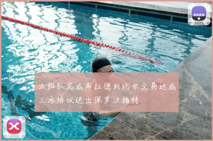 太阳队完成布拉德利比尔交易达成三方协议送出保罗沙梅特