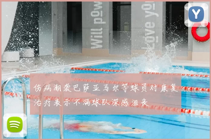 伤病潮袭巴萨亚马尔等球员对康复治疗表示不满球队深感沮丧