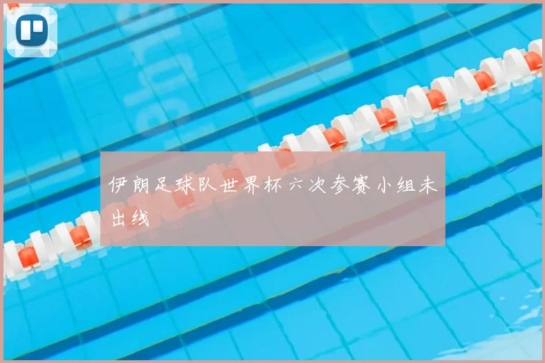 伊朗足球队世界杯六次参赛小组未出线