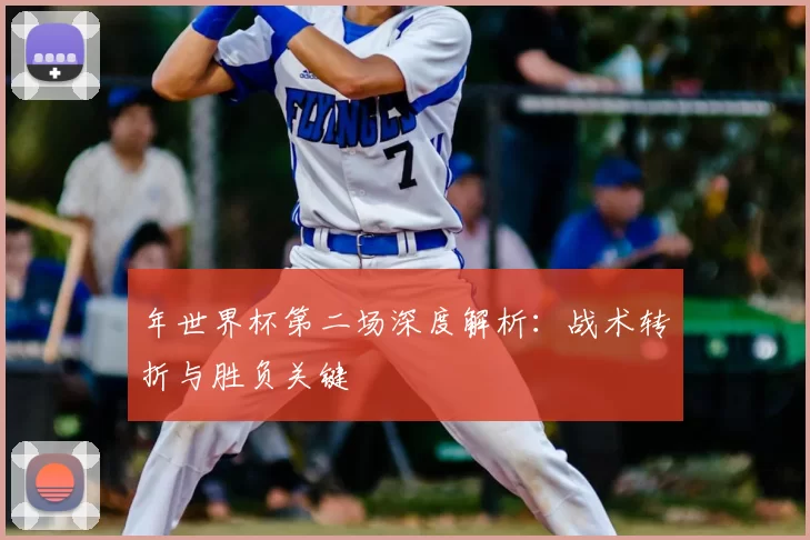 年世界杯第二场深度解析：战术转折与胜负关键