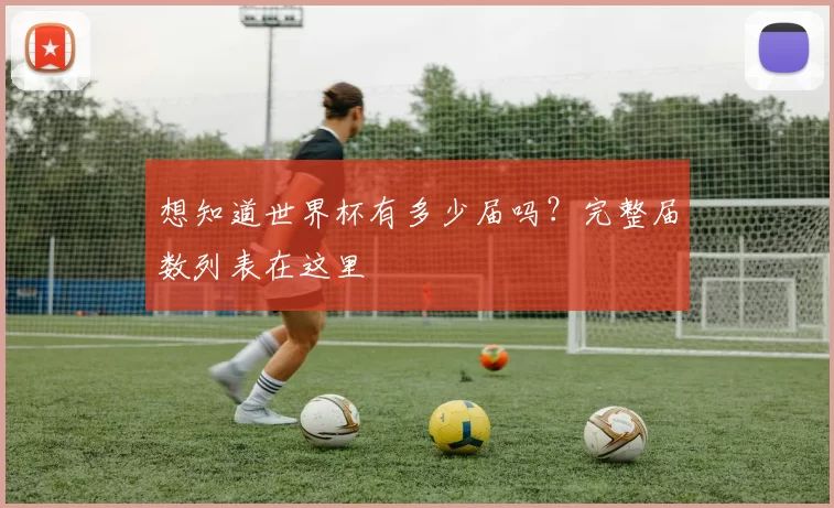 想知道世界杯有多少届吗？完整届数列表在这里