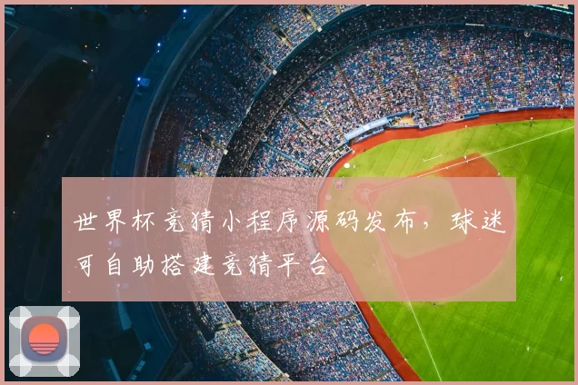 世界杯竞猜小程序源码发布，球迷可自助搭建竞猜平台