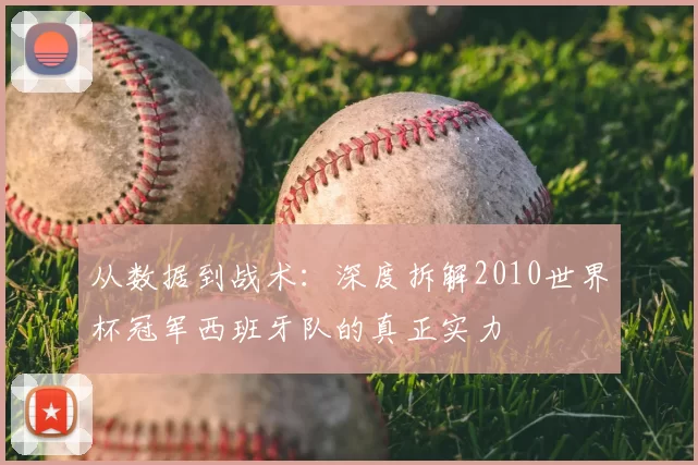 从数据到战术：深度拆解2010世界杯冠军西班牙队的真正实力