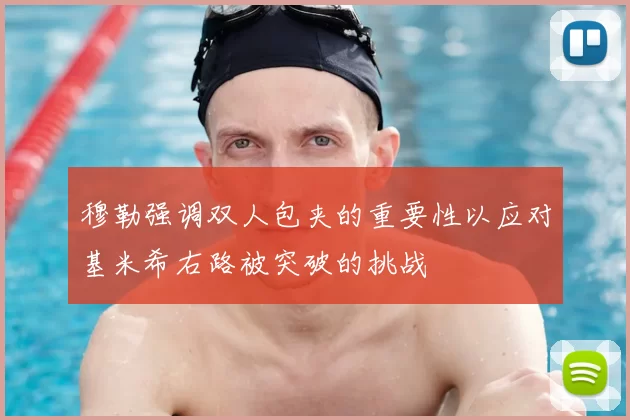 穆勒强调双人包夹的重要性以应对基米希右路被突破的挑战