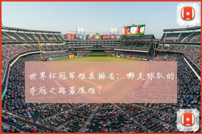 世界杯冠军难度排名：哪支球队的夺冠之路最艰难？